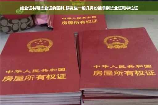 结业证书和毕业证的区别,研究生一般几月份能拿到毕业证和学位证