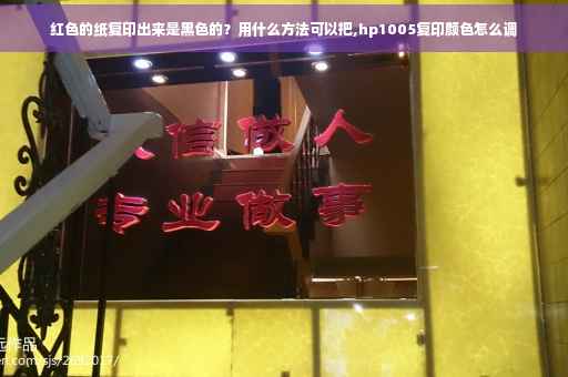 红色的纸复印出来是黑色的？用什么方法可以把,hp1005复印颜色怎么调