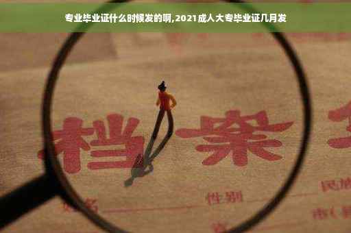 专业毕业证什么时候发的啊,2021成人大专毕业证几月发