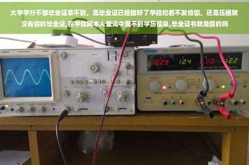 大学学分不够毕业证拿不到，是毕业证已经做好了学校扣着不发给你，还是压根就没有你的毕业证,在学信网本人查询中查不到学历信息,毕业证书就是假的吗
