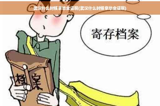 武汉什么时候拿毕业证啊(武汉什么时候拿毕业证啊)