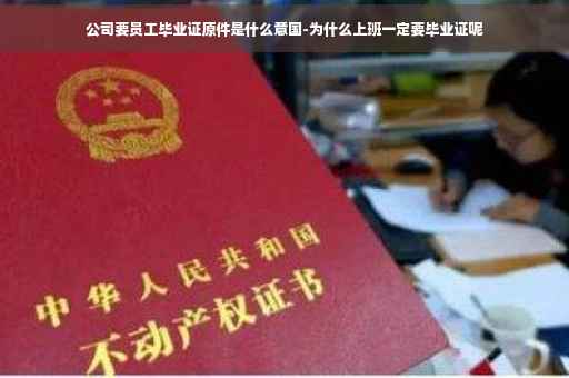 公司要员工毕业证原件是什么意国-为什么上班一定要毕业证呢