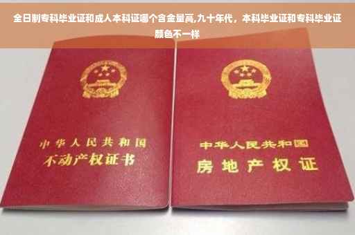 全日制专科毕业证和成人本科证哪个含金量高,九十年代，本科毕业证和专科毕业证颜色不一样