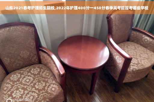 山东2021春考护理招生院校,2022年护理400分一450分春季高考能报考哪些学校