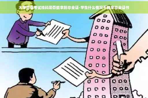 大学毕业考试挂科是否能拿到毕业证-学生什么情况不能拿毕业证书