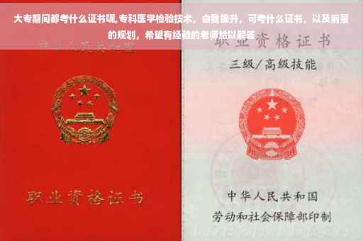大专期间都考什么证书呢,专科医学检验技术，自我提升，可考什么证书，以及前景的规划，希望有经验的老师给以解答