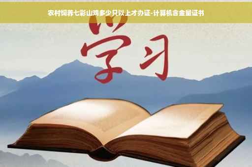 农村饲养七彩山鸡多少只以上才办证-计算机含金量证书