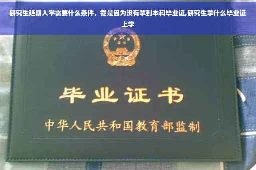 研究生延期入学需要什么条件，我是因为没有拿到本科毕业证,研究生拿什么毕业证上学