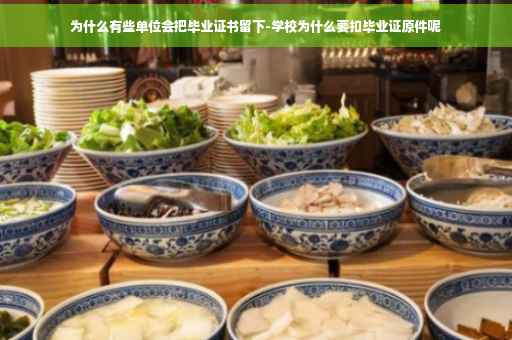 为什么有些单位会把毕业证书留下-学校为什么要扣毕业证原件呢