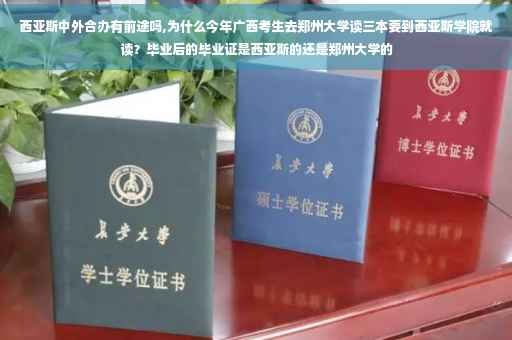 西亚斯中外合办有前途吗,为什么今年广西考生去郑州大学读三本要到西亚斯学院就读？毕业后的毕业证是西亚斯的还是郑州大学的