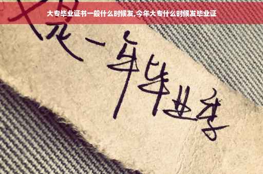 大专毕业证书一般什么时候发,今年大专什么时候发毕业证