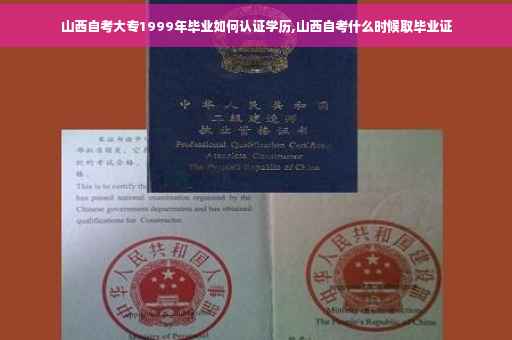 山西自考大专1999年毕业如何认证学历,山西自考什么时候取毕业证