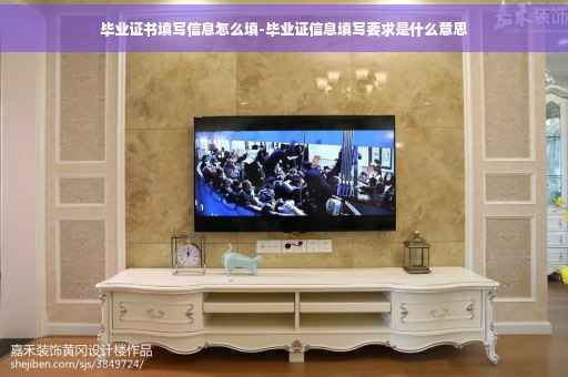毕业证书填写信息怎么填-毕业证信息填写要求是什么意思