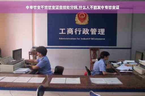 中专毕业不给毕业证会给处分吗,什么人不能发中专毕业证