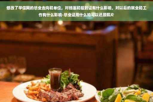 修改了学信网的毕业去向和单位，对档案和报到证有什么影响，对以后的就业和工作有什么影响-毕业证用什么拍可以还原照片
