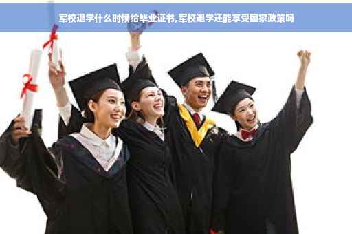 军校退学什么时候给毕业证书,军校退学还能享受国家政策吗