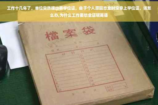 工作十几年了，单位突然提出要学位证，由于个人原因毕业时没拿上学位证，该怎么办,为什么工作要毕业证呢英语