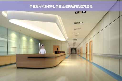 毕业照可以补办吗,毕业证遗失后的处理方法是