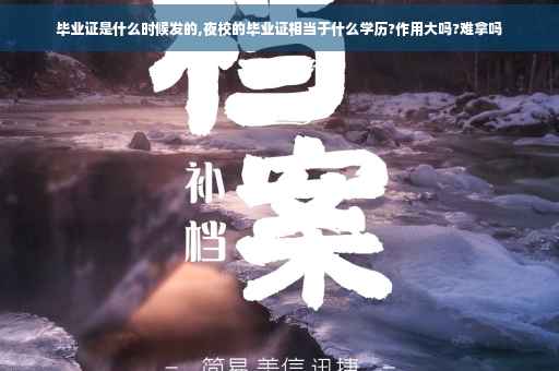毕业证是什么时候发的,夜校的毕业证相当于什么学历?作用大吗?难拿吗