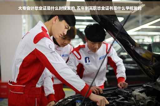 大专会计毕业证是什么时候发的,五年制高职毕业证书是什么学校发的