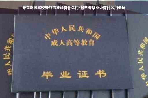 考完驾照驾校办的结业证有什么用-报名考毕业证有什么用处吗
