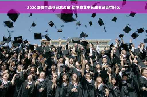 2020年初中毕业证怎么拿,初中毕业生领毕业证要带什么