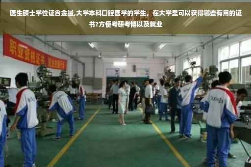 医生硕士学位证含金量,大学本科口腔医学的学生，在大学里可以获得哪些有用的证书?方便考研考博以及就业