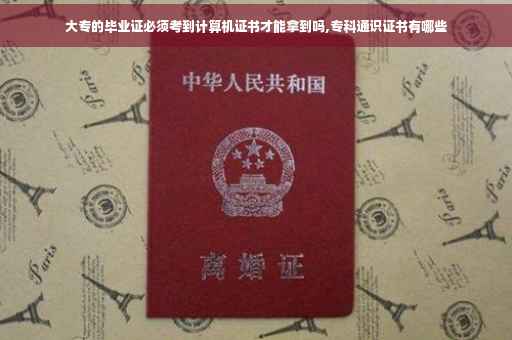 大专的毕业证必须考到计算机证书才能拿到吗,专科通识证书有哪些
