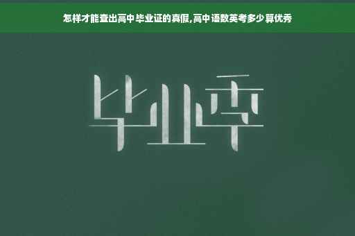 怎样才能查出高中毕业证的真假,高中语数英考多少算优秀