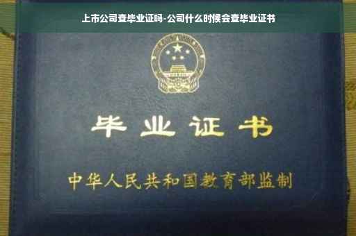 上市公司查毕业证吗-公司什么时候会查毕业证书