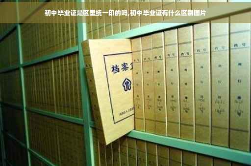 初中毕业证是区里统一印的吗,初中毕业证有什么区别图片