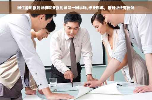 回生源地报到证和就业报到证是一回事吗,毕业四年，报到证还有用吗