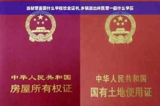 当狱警需要什么学校毕业证书,乡镇派出所民警一般什么学历