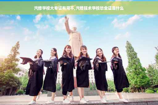 汽修学校大专证有用不,汽修技术学校毕业证是什么