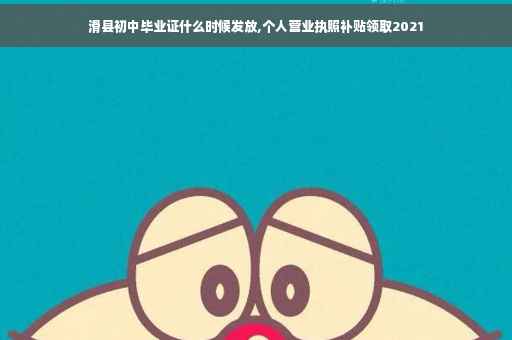 滑县初中毕业证什么时候发放,个人营业执照补贴领取2021
