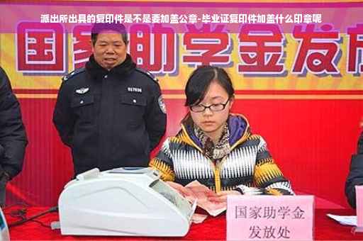 派出所出具的复印件是不是要加盖公章-毕业证复印件加盖什么印章呢