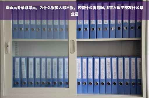 春季高考录取率高，为什么很多人都不报，它有什么弊端吗,山东万智学校发什么毕业证