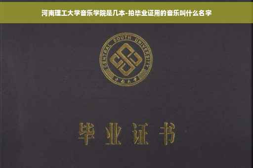 河南理工大学音乐学院是几本-拍毕业证用的音乐叫什么名字