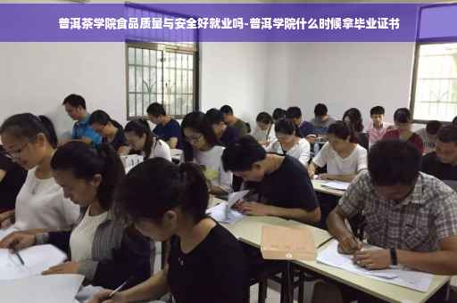 普洱茶学院食品质量与安全好就业吗-普洱学院什么时候拿毕业证书