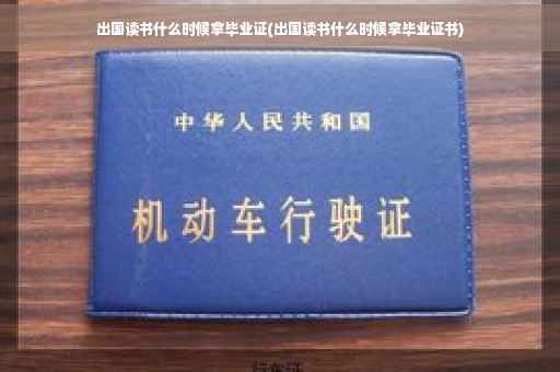 出国读书什么时候拿毕业证(出国读书什么时候拿毕业证书)
