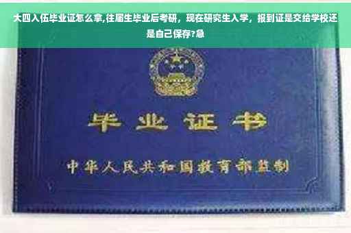 大四入伍毕业证怎么拿,往届生毕业后考研，现在研究生入学，报到证是交给学校还是自己保存?急
