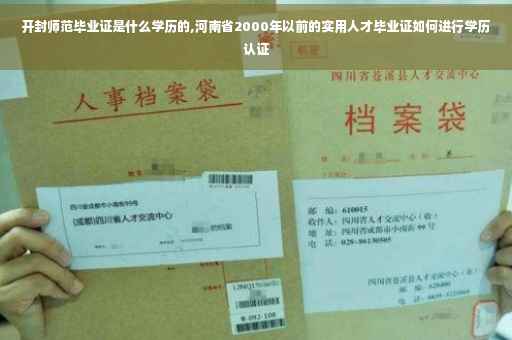 开封师范毕业证是什么学历的,河南省2000年以前的实用人才毕业证如何进行学历认证 开封师范毕业证是什么学历的,河南省2000年以前的实用人才毕业证如何进行学历认证