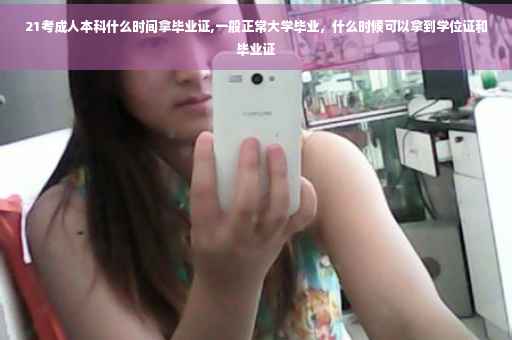 21考成人本科什么时间拿毕业证,一般正常大学毕业，什么时候可以拿到学位证和毕业证