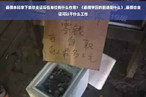 函授本科拿下来毕业证后在单位有什么作用？（函授学历的前途是什么）,函授毕业证可以干什么工作