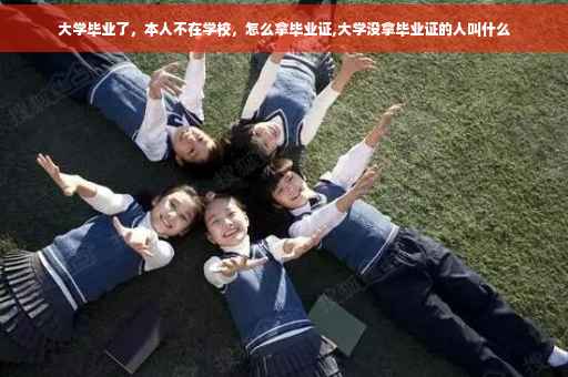 大学毕业了，本人不在学校，怎么拿毕业证,大学没拿毕业证的人叫什么