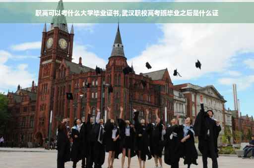 职高可以考什么大学毕业证书,武汉职校高考班毕业之后是什么证