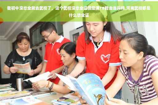 我初中没毕业就去武校了，这个武校没毕业证但是满18能去当兵吗,河南武校都是什么毕业证