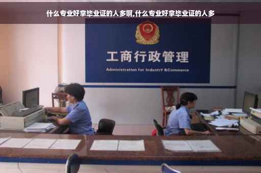 什么专业好拿毕业证的人多啊,什么专业好拿毕业证的人多