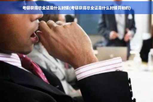 考研获得毕业证是什么时候(考研获得毕业证是什么时候开始的)