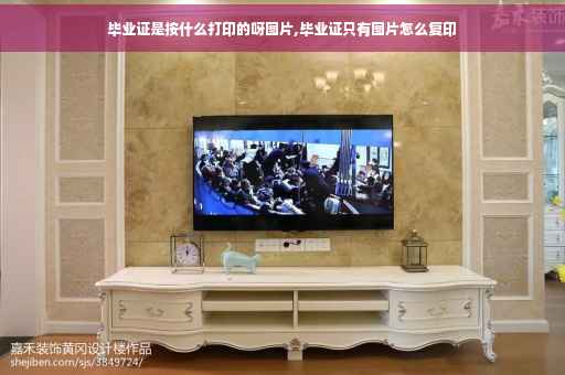 毕业证是按什么打印的呀图片,毕业证只有图片怎么复印